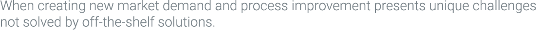 When creating new market demand and process improvement presents unique challenges not solved by off-the-shelf soluti...